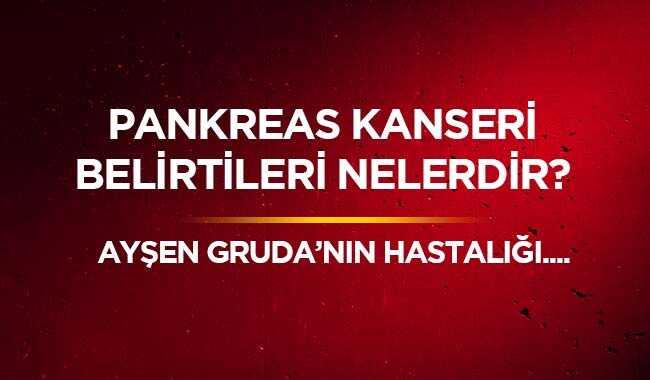 Pankreas kanseri nedir" Ayşen Gruda’nın hastalığı Pankreas kanseri belirtileri nelerdir"