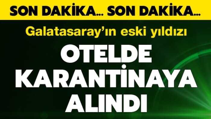 Galatasaray'�n eski y�ld�z� bir otelde karantinaya al�nd�