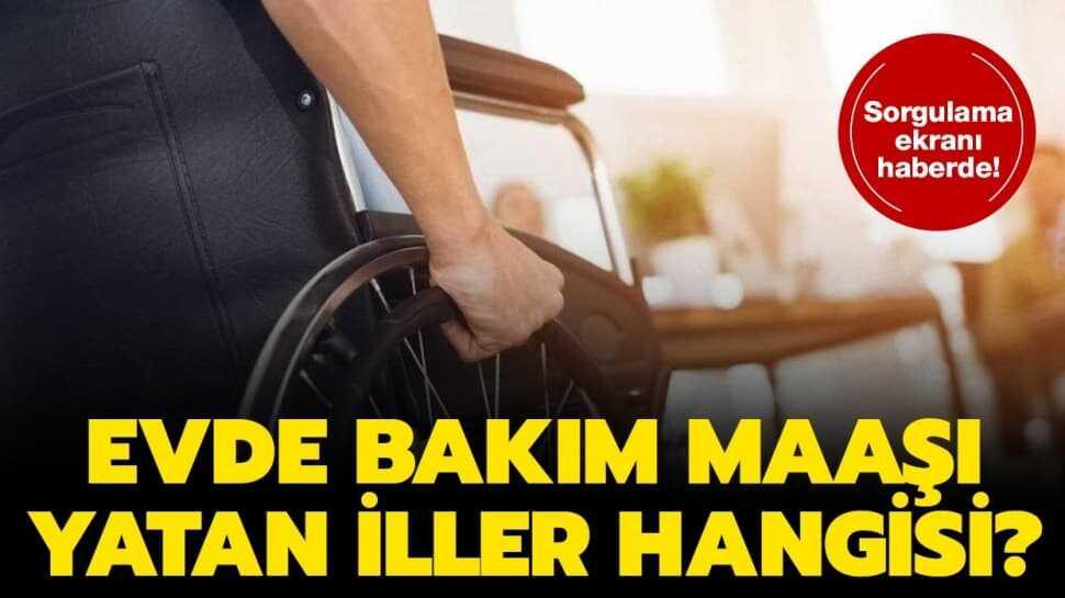 Evde bakım maaşı yatan iller hangisi? Bakım maaşı nasıl