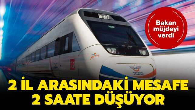 Bakan a��klad�! 2 il aras�ndaki mesafe 12 saatten 2 saate d���yor