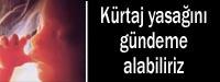 Kürtaj yasağını gündeme alabiliriz