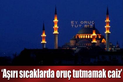 'Aşırı sıcakta oruç tutmamak caiz'