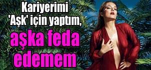 Kariyerimi 'Aşk' için yaptım, aşka feda edemem